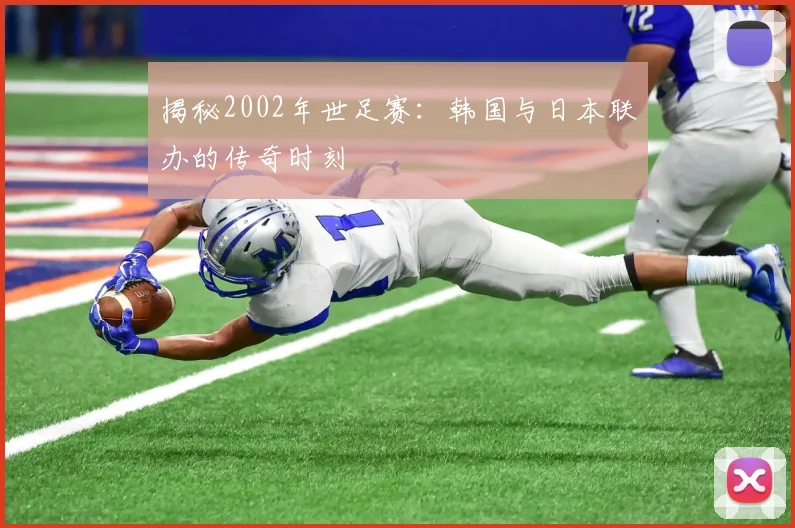 揭秘2002年世足赛：韩国与日本联办的传奇时刻